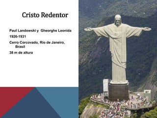 Cristo Redentor
Paul Landowski y Gheorghe Leonida
1926-1931
Cerro Corcovado, Río de Janeiro,
Brasil
38 m de altura
 