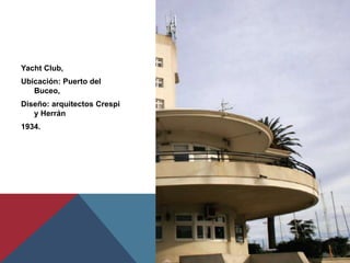 Yacht Club,
Ubicación: Puerto del
Buceo,
Diseño: arquitectos Crespi
y Herrán
1934.
 