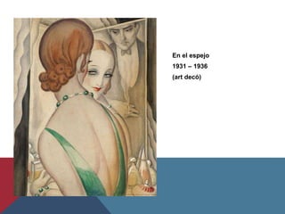 En el espejo
1931 – 1936
(art decó)
 