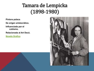 Tamara de Lempicka
(1898-1980)
Pintora polaca
De origen aristocrático.
Influenciada por el
cubismo.
Relacionada al Art Decó.
Novela Grafica
 