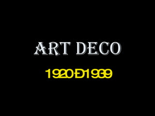 ART DECO 1920 – 1939 