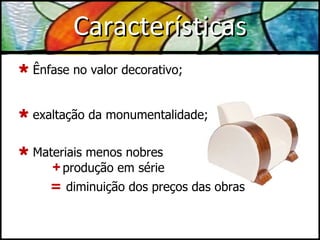 Características Ênfase no valor decorativo; exaltação da monumentalidade; Materiais menos nobres    +   produção em série  =   diminuição dos preços das obras 
