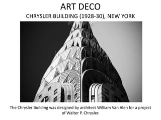 ART DECO
        CHRYSLER BUILDING (1928-30), NEW YORK




The Chrysler Building was designed by architect William Van Alen for a project
                            of Walter P. Chrysler.
 