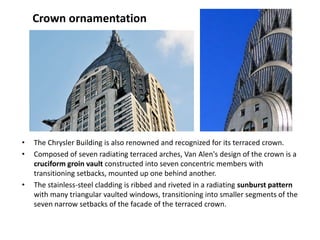 Crown ornamentation




•   The Chrysler Building is also renowned and recognized for its terraced crown.
•   Composed of ...