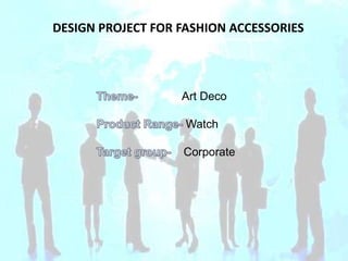 DESIGN PROJECT FOR FASHION ACCESSORIES

Art Deco
Watch

Corporate

 