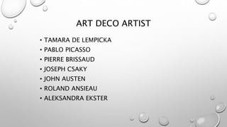 ART DECO ARTIST 
• TAMARA DE LEMPICKA 
• PABLO PICASSO 
• PIERRE BRISSAUD 
• JOSEPH CSAKY 
• JOHN AUSTEN 
• ROLAND ANSIEAU 
• ALEKSANDRA EKSTER 
 