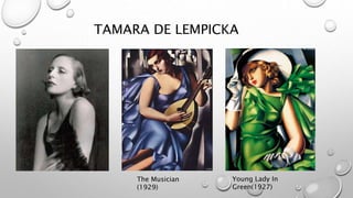 TAMARA DE LEMPICKA 
The Musician 
(1929) 
Young Lady In 
Green(1927) 
 