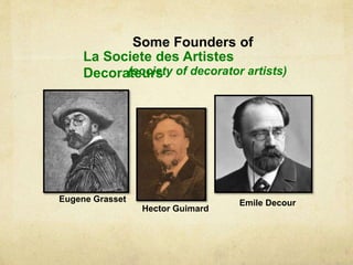 Some Founders of
La Societe des Artistes
Decorateurs
Eugene Grasset
Hector Guimard
Emile Decour
(society of decorator artists)
 