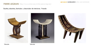 ART DECÓ +MOBILIARIO+ ARQ. ANA GONZÁLEZ
PIERRE LEGRAIN
Escultor, ebanista, ilustrador y decorador de interiores. Francés
http://www.artnet.com/artists/pierre-legrain/
TabureteTaburete
 