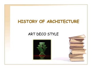 HISTORY OF ARCHITECTURE
ART DECO STYLE
 