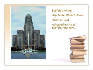Buffalo City Hall
•By- Dietel Wade & Jones.
•Built in- 1931
•Situated in City of
Buffalo, New York.
 