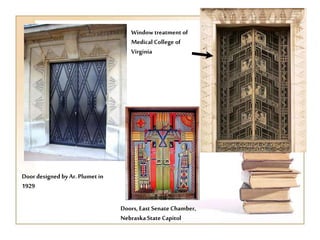 Door designed byAr. Plumet in
1929
Window treatment of
Medical College of
Virginia
Doors, East Senate Chamber,
NebraskaStateCapitol
 