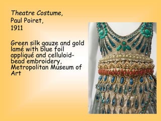 Theatre Costume,
Paul Poiret,
1911
Green silk gauze and gold
lamé with blue foil
appliqué and celluloid-
bead embroidery,
Metropolitan Museum of
Art
 