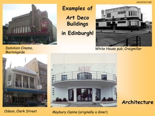 Dominion Cinema,
Morningside
Odeon, Clerk Street
White House pub, Craigmillar
Examples of
Art Deco
Buildings
in Edinburgh!
Maybury Casino (originally a diner)
ARCHITECTURE
Architecture
 