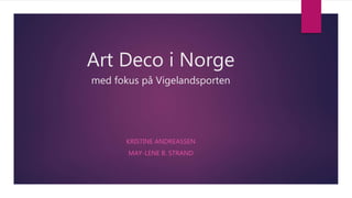Art Deco i Norge
med fokus på Vigelandsporten
KRISTINE ANDREASSEN
MAY-LENE B. STRAND
 