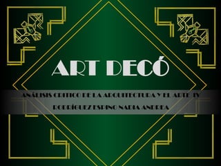 ART DECÓ
ANÁLISIS CRITICO DE LA ARQUITECTURA Y EL ARTE IV
RODRÍGUEZ ESPINO NADIA ANDREA
 