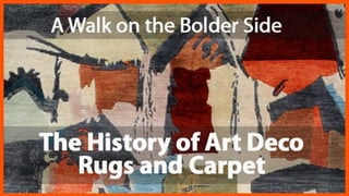 A walk on the bolder side
the history of art deco
rugs and carpet
http://africaonthefloor.com
 