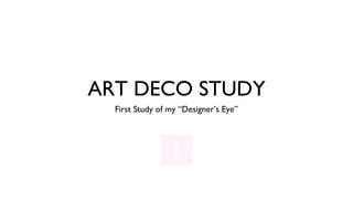 ART DECO STUDY
  First Study of my “Designer’s Eye”
 