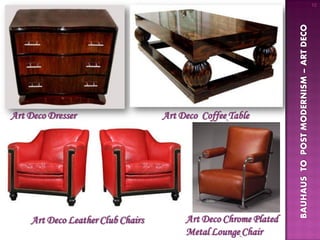 10




                                                                  BAUHAUS TO POST MODERNISM – ART DECO
Art Deco Dresser                    Art Deco Coffee Table




     Art Deco Leather Club Chairs        Art Deco Chrome Plated
                                         Metal Lounge Chair
 