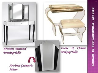 13




                                           BAUHAUS TO POST MODERNISM – ART DECO
Art Deco Mirrored        Lucite & Chrome
Dressing Table           Makeup Table



    Art Deco Geometric
    Mirror
 