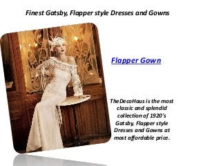 Finest Gatsby, Flapper style Dresses and Gowns 
Flapper Gown 
TheDecoHaus is the most 
classic and splendid 
collection of 1920's 
Gatsby, Flapper style 
Dresses and Gowns at 
most affordable price. 
 