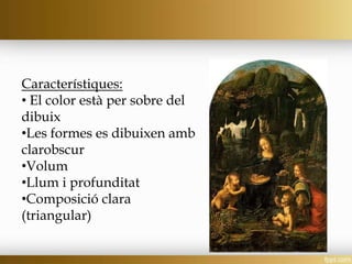 Característiques:
• El color està per sobre del
dibuix
•Les formes es dibuixen amb
clarobscur
•Volum
•Llum i profunditat
•Composició clara
(triangular)
 
