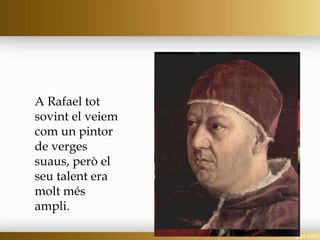 A Rafael tot
sovint el veiem
com un pintor
de verges
suaus, però el
seu talent era
molt més
ampli.
 