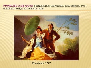 FRANCISCO DE GOYA (FUENDETODOS, SARAGOSSA, 30 DE MARÇ DE 1746 –
BURDEUS, FRANÇA, 15 D’ABRIL DE 1828)
El quitasol, 1777
 