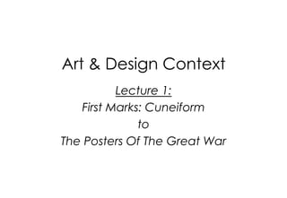 Art & Design Context
Lecture 1:
First Marks: Cuneiform
to
The Posters Of The Great War

 