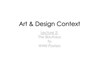 Art & Design Context
Lecture 2:
The Bauhaus
To
WWII Posters

 