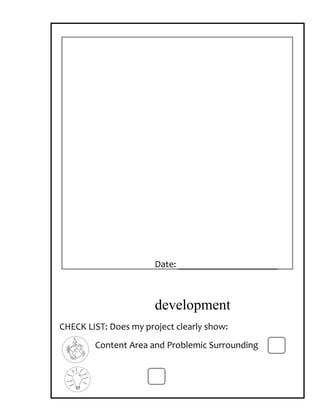 Date: _____________________



                       development
CHECK LIST: Does my project clearly show:
        Content Area and Problemic Surrounding
 