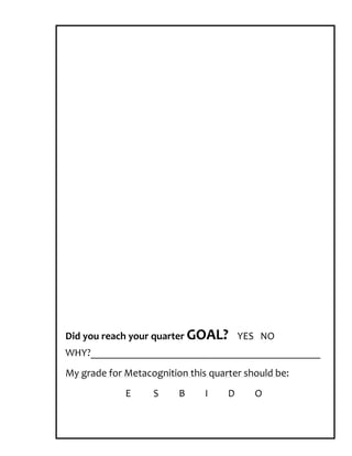 Did you reach your quarter GOAL? YES NO
WHY?____________________________________________
My grade for Metacognition this quarter should be:
             E     S     B     I    D     O
 