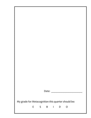 Date: _______________________


My grade for Metacognition this quarter should be:
             E     S     B     I    D     O
 