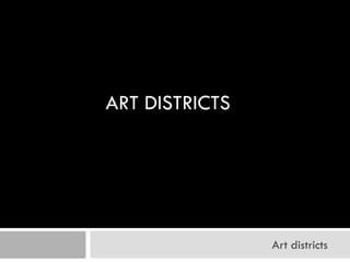ART DISTRICTS




                Art districts
 