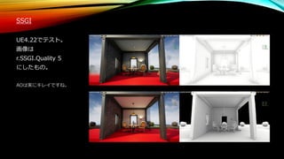 SSGI
UE4.22でテスト。
画像は
r.SSGI.Quality 5
にしたもの。
AOは実にキレイですね。
 