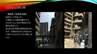 リファレンスの一例
・軍艦島（長崎県 端島）
以前行ってきました。
ご厚意により通常の観光では
入れないところまで取材をする
事が出来ました。
迫力ある65号棟の再現を試みまし
たが、日給社宅のほうがSponza
っぽかったのでそっちに浮気しま
した。
 