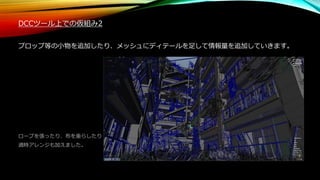 DCCツール上での仮組み2
プロップ等の小物を追加したり、メッシュにディテールを足して情報量を追加していきます。
ロープを張ったり、布を垂らしたり
適時アレンジも加えました。
 
