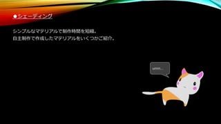 ●シェーディング
シンプルなマテリアルで制作時間を短縮。
自主制作で作成したマテリアルをいくつかご紹介。
umm...
 