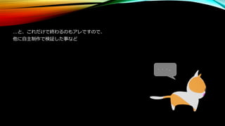 …と、これだけで終わるのもアレですので、
他に自主制作で検証した事など
・・・。
 