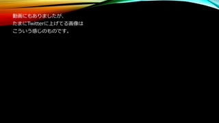 動画にもありましたが、
たまにTwitterに上げてる画像は
こういう感じのものです。
 