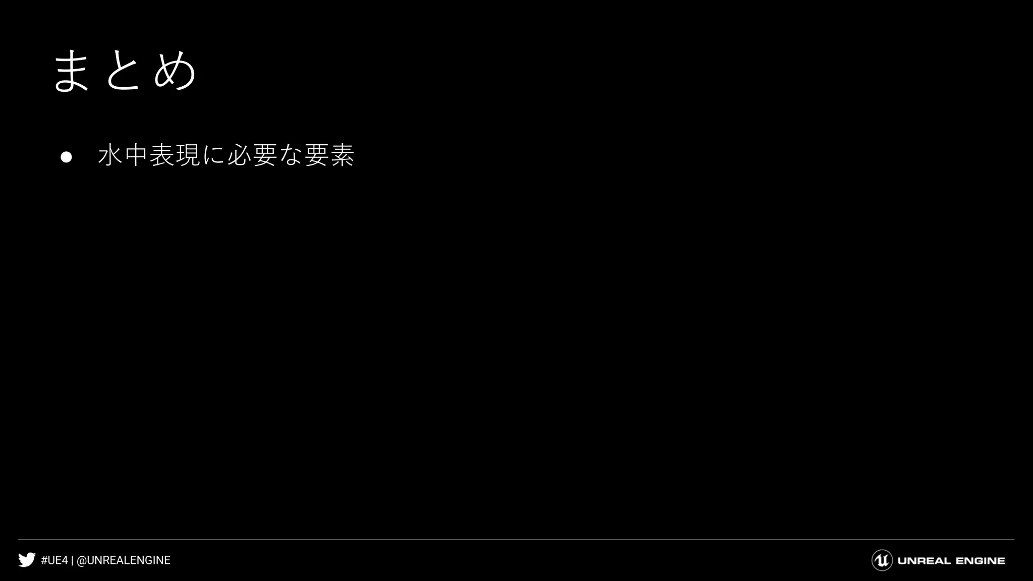 #UE4 | @UNREALENGINE
まとめ
● 水中表現に必要な要素
 