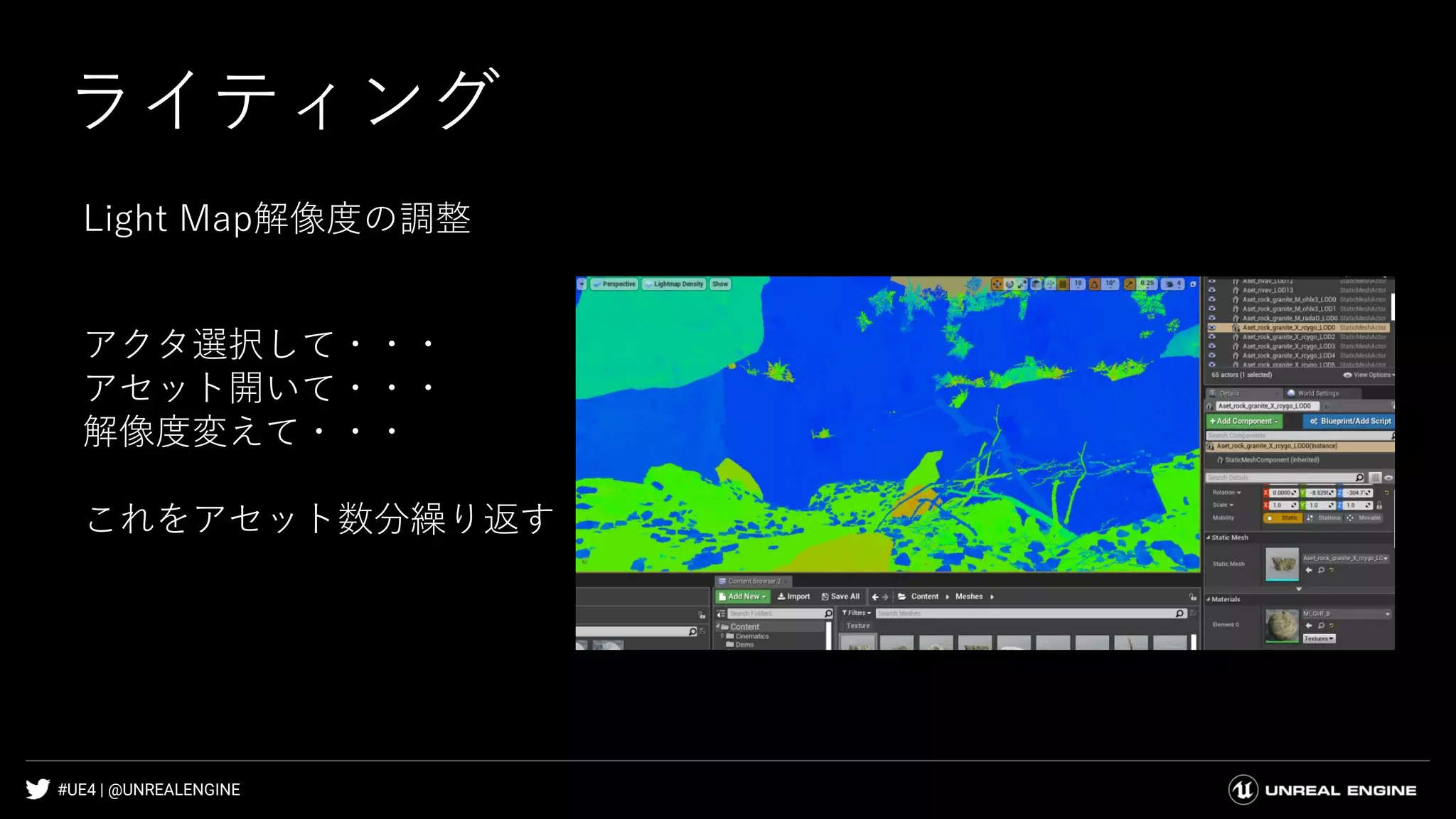 #UE4 | @UNREALENGINE
ライティング
Light Map解像度の調整
アクタ選択して・・・
アセット開いて・・・
解像度変えて・・・
これをアセット数分繰り返す
 