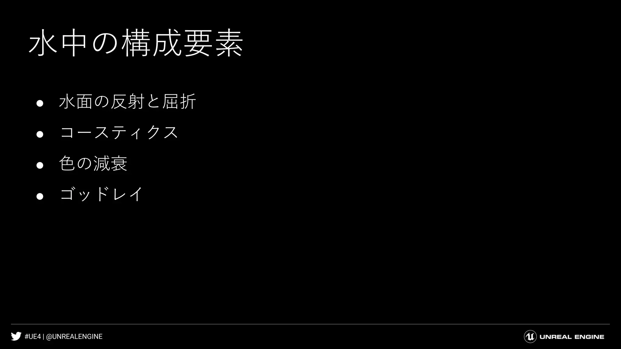 #UE4 | @UNREALENGINE
水中の構成要素
● 水面の反射と屈折
● コースティクス
● 色の減衰
● ゴッドレイ
 