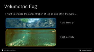 #UE4 | @UNREALENGINE
Volumetric Fog
I want to change the concentration of fog on and off in the water.
High density
Low density
 
