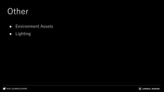 #UE4 | @UNREALENGINE
Other
● Environment Assets
● Lighting
 