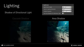#UE4 | @UNREALENGINE
Lighting
Shadow of Directional Light
Cascade Shadow Area Shadow
 
