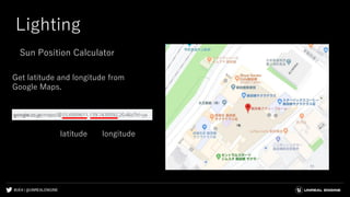#UE4 | @UNREALENGINE
Lighting
Get latitude and longitude from
Google Maps.
latitude longitude
Sun Position Calculator
 
