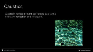 #UE4 | @UNREALENGINE
Caustics
A pattern formed by light converging due to the
effects of reflection and refraction.
 
