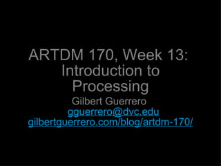 ARTDM 170, Week 13:  Introduction to Processing ,[object Object],[object Object]