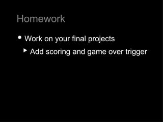 Homework Work on your final projects Add scoring and game over trigger 